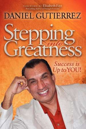 Stepping Into Greatness: Success Is Up to You de Daniel Gutierrez