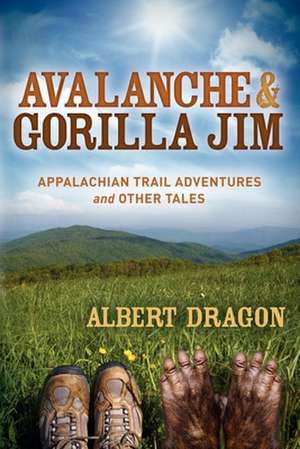 Avalanche and Gorilla Jim: Appalachian Trail Adventures and Other Tales de Al Dragon