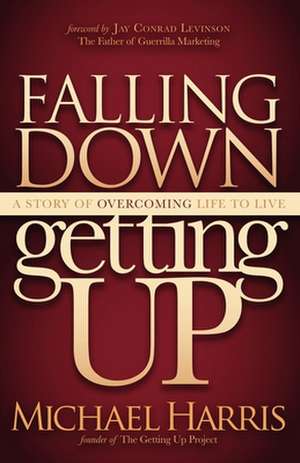 Falling Down Getting Up: A Story of Overcoming Life to Live de Michael Harris