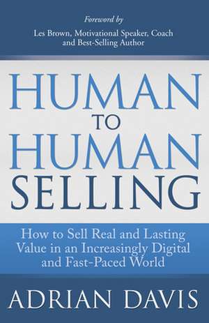 Human to Human Selling: How to Sell Real and Lasting Value in an Increasingly Digital and Fast-Paced World de Adrian Davis