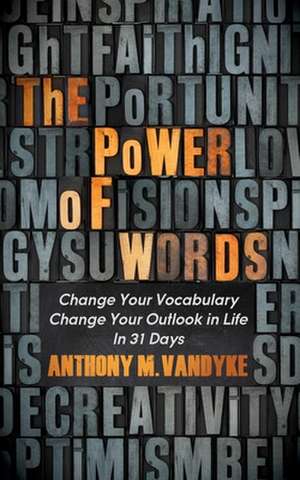 The Power of Words: Change Your Vocabulary Change Your Outlook in Life in 31 Days de Anthony M. Vandyke