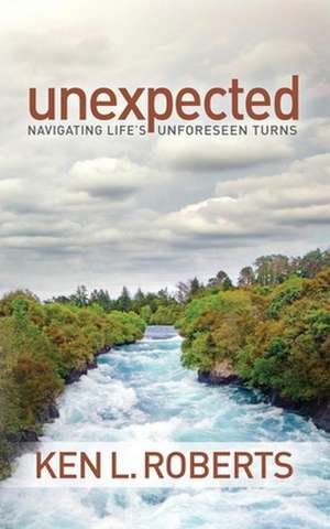 Unexpected: Navigating Life's Unforeseen Turns de Ken L. Roberts