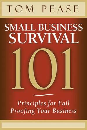 Small Business Survival 101: Principles for Fail Proofing Your Business de Tom Pease