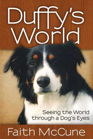Duffy's World: Seeing the World Through a Dog's Eyes de Faith McCune