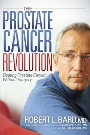 The Prostate Cancer Revolution: Beating Prostate Cancer Without Surgery de Robert L. Bard