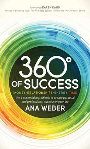 360 Degrees of Success: The 4 Essential Ingredients to Create Personal and Professional Success in Your Li de Ana Weber