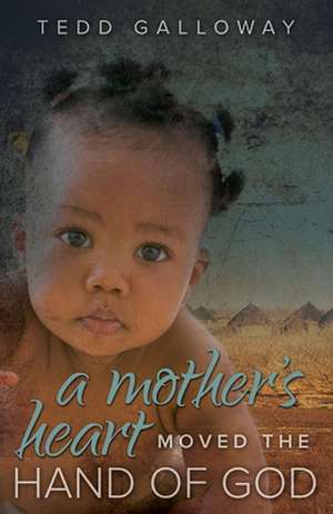 A Mother's Heart Moved the Hand of God de Tedd A. Galloway