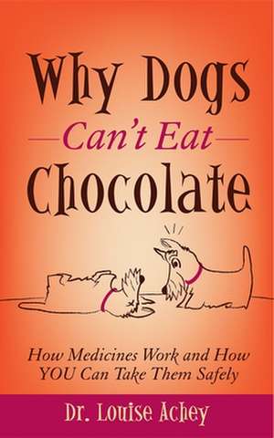 Why Can't Dogs Eat Chocolate: How Medicines Work and How You Can Take Them Safely de Louise Achey