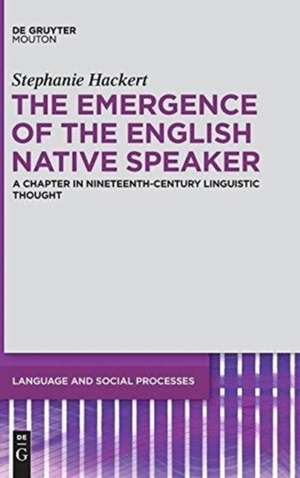 The Emergence of the English Native Speaker: A Chapter in Nineteenth-Century Linguistic Thought de Stephanie Hackert