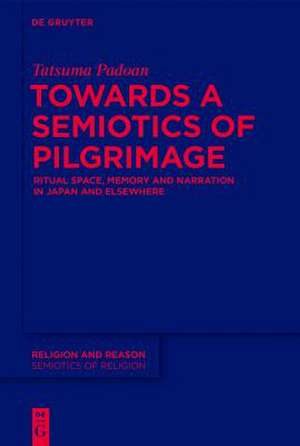 Towards a Semiotics of Pilgrimage: Ritual Space, Memory and Narration in Japan and Elsewhere de Tatsuma Padoan