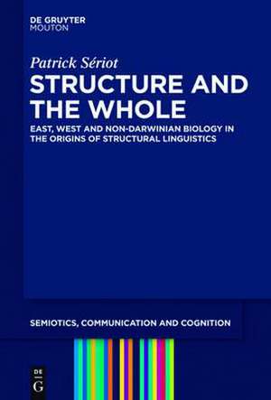 Structure and the Whole: East, West and Non-Darwinian Biology in the Origins of Structural Linguistics de Patrick Sériot