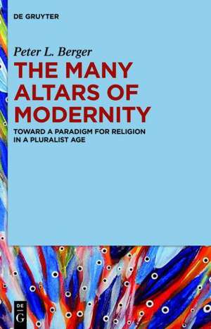 The Many Altars of Modernity: Toward a Paradigm for Religion in a Pluralist Age de Peter L. Berger