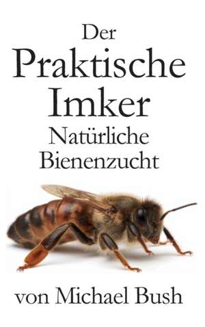 Der Praktische Imker, Naturliche Bienenzucht: Beekeeping Naturally de Michael Bush