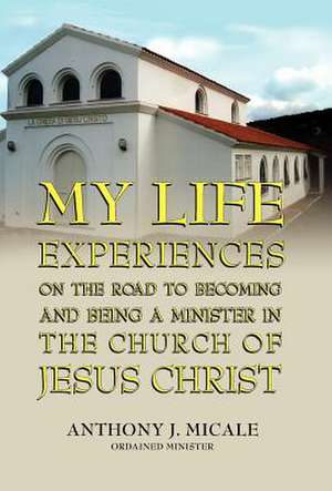 My Life Experiences on the Road to Becoming and Being a Minister in the Church of Jesus Christ de Ordained Minister Anthony J. Micale