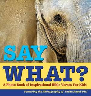 Say What?, a Photo Book of Inspirational Bible Verses for Kids - Featuring the Photography of Tasha Ragel-Dial de Tasha Ragel-Dial