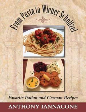 From Pasta to Wiener Schnitzel, Favorite Italian and German Recipes de Anthony Iannacone