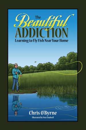 The Beautiful Addiction: Learning to Fly Fish Near Your Home de Chris O'Byrne