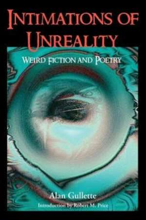 Intimations of Unreality: Weird Fiction and Poetry de Alan Gullette