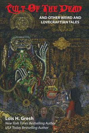 Cult of the Dead and Other Weird and Lovecraftian Tales de Lois H. Gresh