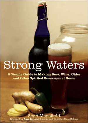 Strong Waters: A Simple Guide to Making Beer, Wine, Cider and Other Spirited Beverages at Home de Scott Mansfield