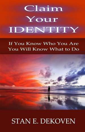 Claim Your Identity: If You Know Who You are You Will Know What to Do de Stan E. Dekoven