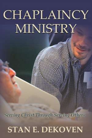 Chaplaincy Ministry: Serving Christ Through Serving Others de Stan E. Dekoven