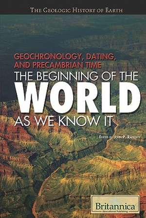 Geochronology, Dating, and Precambrian Time: The Beginning of the World as We Know It de John P. Rafferty