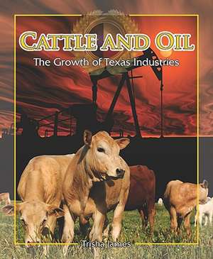 Cattle and Oil: The Growth of Texas Industries de Trisha James