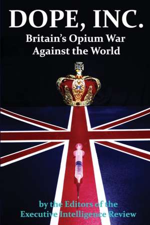 Dope, Inc: Britain's Opium War Against the World de Executive Intelligence Review