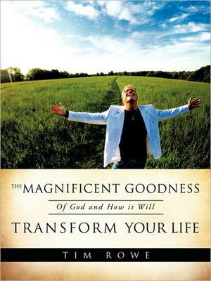 The Magnificent Goodness of God and How it Will Transform Your Life de Tim Rowe