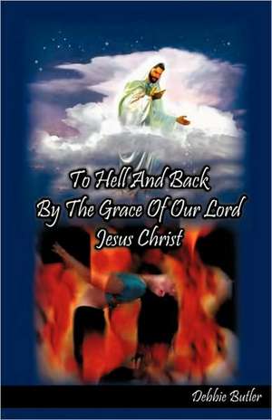 To Hell and Back by the Grace of our Lord Jesus Christ de Debbie Butler