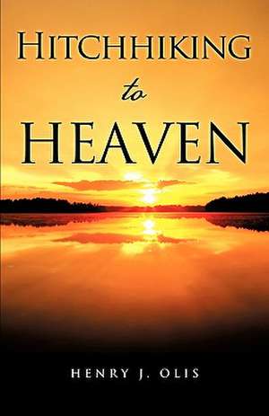 Hitchhiking to Heaven de Henry J. Olis