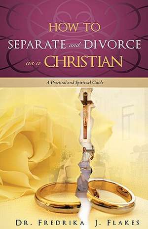 How to Separate and Divorce as a Christian de Fredrika J. Flakes