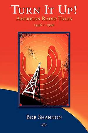 Turn It Up! American Radio Tales 1946-1996 de Bob Shannon