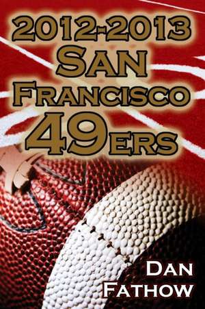 2012-2013 San Francisco 49ers - The Colin Kaepernick - Alex Smith Controversy & the Road to Super Bowl XLVII de Dan Fathow