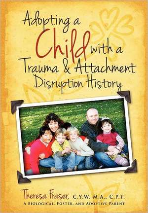 Adopting a Child with a Trauma and Attachment Disruption History de Theresa Ann Fraser