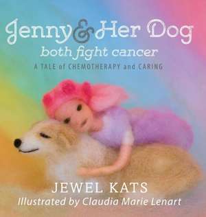 Jenny and Her Dog Both Fight Cancer: A Tale of Chemotherapy and Caring de Jewel Kats