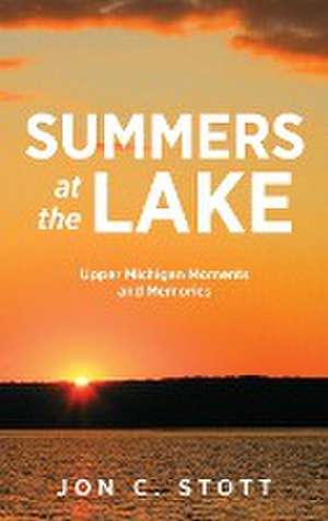 Summers at the Lake: Upper Michigan Moments and Memories de Jon C. Stott