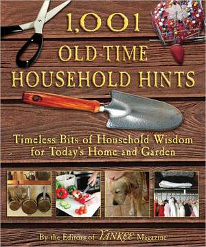 1,001 Old-Time Household Hints: Timeless Bits of Household Wisdom for Today's Home and Garden de Editors of YANKEE MAGAZINE