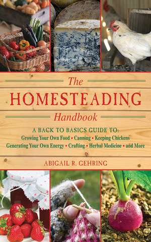 The Homesteading Handbook: A Back to Basics Guide to Growing Your Own Food, Canning, Keeping Chickens, Generating Your Own Energy, Crafting, Herbal Medicine, and More de Abigail Gehring