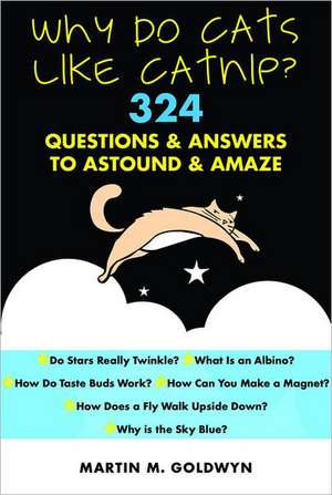 Why Do Cats Like Catnip?: 324 Questions and Answers to Astound and Amaze de Matrin M. Goldwyn