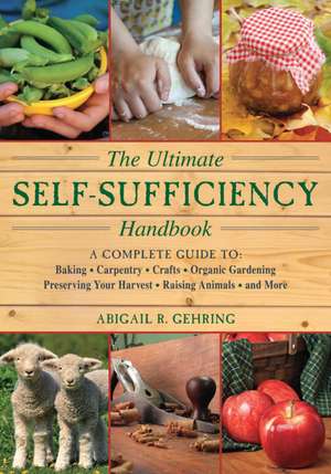 The Ultimate Self-Sufficiency Handbook: A Complete Guide to Baking, Crafts, Gardening, Preserving Your Harvest, Raising Animals, and More de Abigail Gehring