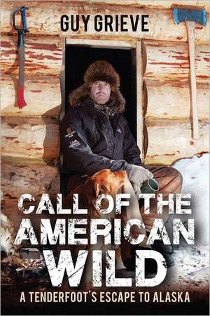 Call of the American Wild: A Tenderfoot's Escape to Alaska de Guy Grieve