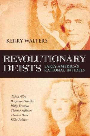 Revolutionary Deists: Early America's Rational Infidels de Kerry Walters