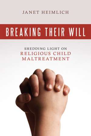 Breaking Their Will: Shedding Light on Religious Child Maltreatment de Janet Heimlich