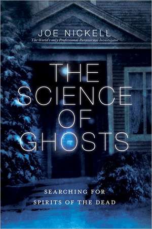 The Science of Ghosts: Searching for Spirits of the Dead de Joe Nickell