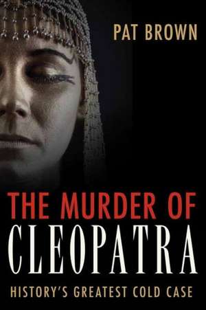 The Murder of Cleopatra: History's Greatest Cold Case de Pat Brown