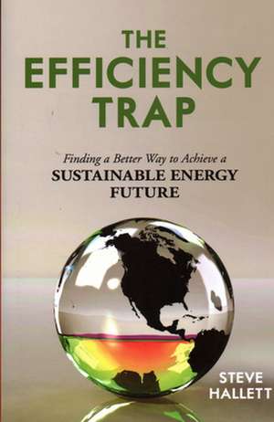 The Efficiency Trap: Finding a Better Way to Achieve a Sustainable Energy Future de Steve Hallett