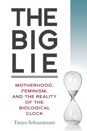 The Big Lie: Motherhood, Feminism, and the Reality of the Biological Clock de Tanya Selvaratnam