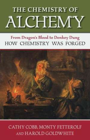 The Chemistry of Alchemy: From Dragon's Blood to Donkey Dung, How Chemistry Was Forged de Cathy Cobb